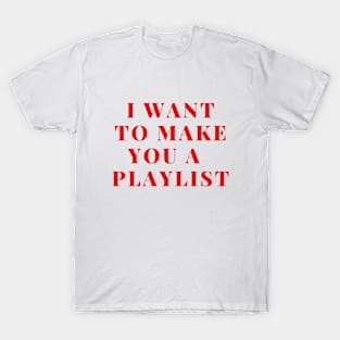 I want to make you a playlist T-Shirt